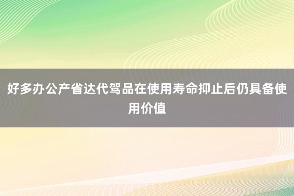 好多办公产省达代驾品在使用寿命抑止后仍具备使用价值